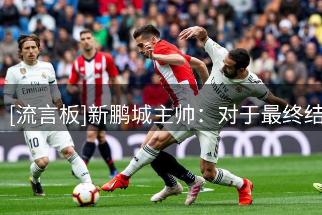 [流言板]新鹏城主帅：对于最终结果我非常泪丧，我们运气不佳